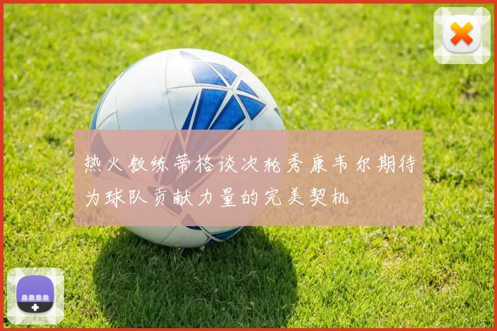 热火教练蒂格谈次轮秀康韦尔期待为球队贡献力量的完美契机