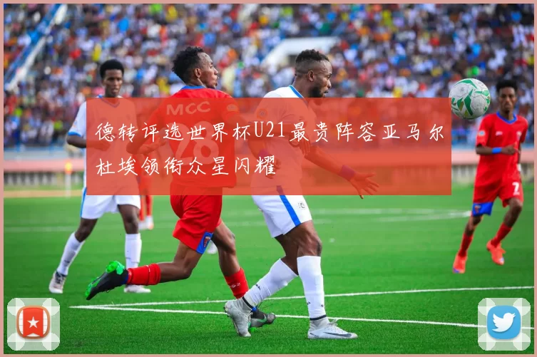 德转评选世界杯U21最贵阵容亚马尔杜埃领衔众星闪耀