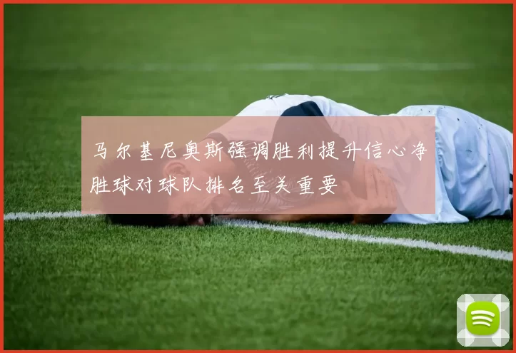 马尔基尼奥斯强调胜利提升信心净胜球对球队排名至关重要